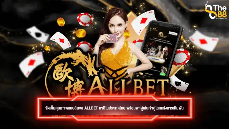 จัดเต็มคุณภาพแบบล้นจอ allbet คาสิโนประเทศไทย พร้อมพาผู้เล่นเข้าสู่โลกแห่งการเดิมพัน